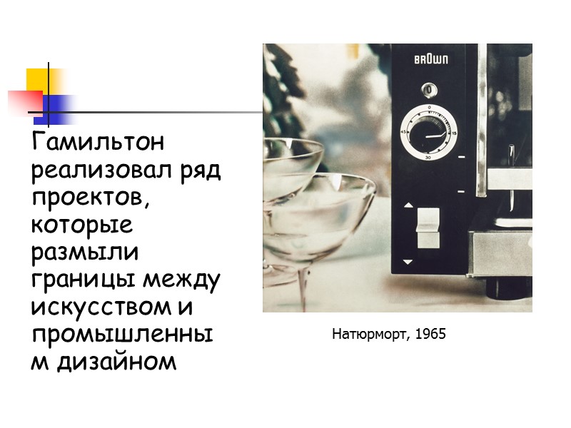 Гамильтон реализовал ряд проектов, которые размыли границы между искусством и промышленным дизайном  Натюрморт,